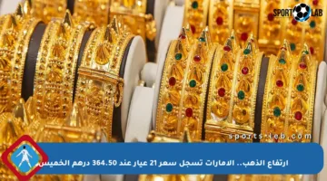 ارتفاع الذهب.. الإمارات تسجل سعر 21 عيار عند 364.50 درهم الخميس